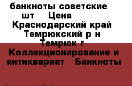 банкноты советские 32 шт. › Цена ­ 1 500 - Краснодарский край, Темрюкский р-н, Темрюк г. Коллекционирование и антиквариат » Банкноты   